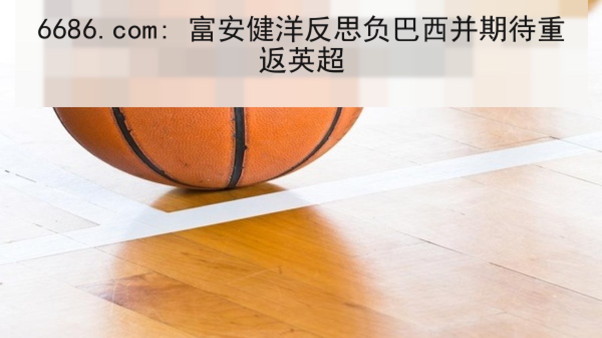 6686.com: 富安健洋反思负巴西并期待重返英超 6686.com: 富安健洋反思负巴西并期待重返英超