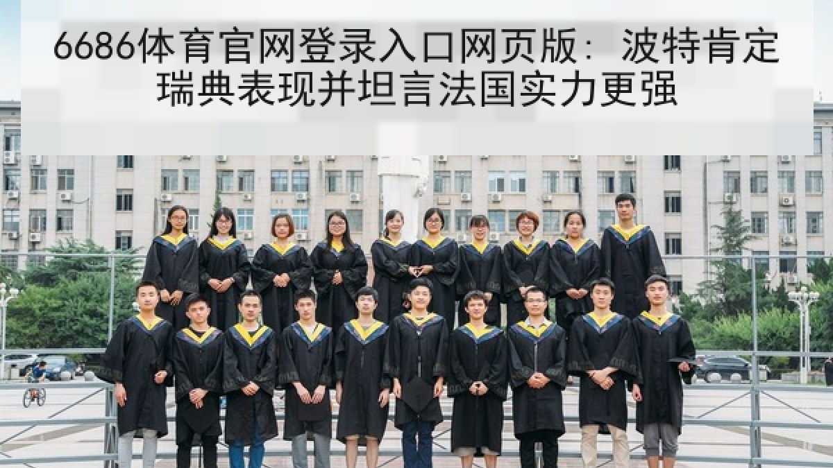 6686体育官网登录入口网页版: 波特肯定瑞典表现并坦言法国实力更强 6686体育官网登录入口网页版: 波特肯定瑞典表现并坦言法国实力更强