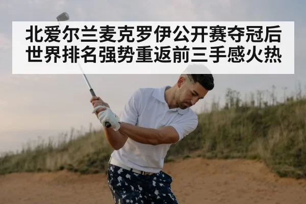 北爱尔兰麦克罗伊公开赛夺冠后世界排名强势重返前三手感火热