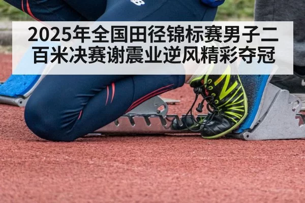 2025年全国田径锦标赛男子二百米决赛谢震业逆风精彩夺冠